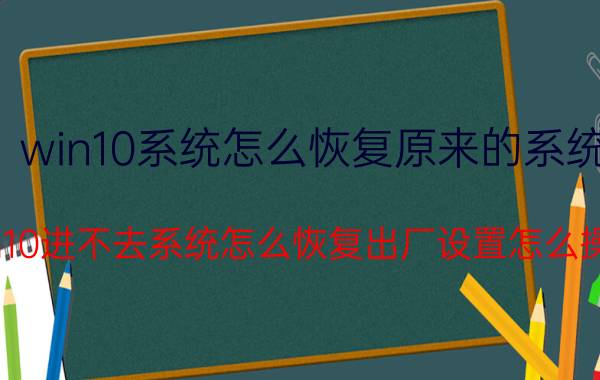 win10系统怎么恢复原来的系统 win10进不去系统怎么恢复出厂设置怎么操作？